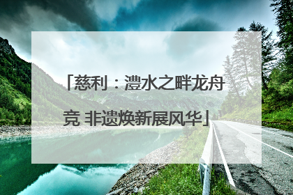 慈利：澧水之畔龙舟竞 非遗焕新展风华